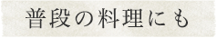 普段の料理にも