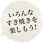 いろんなすき焼きを楽しもう!