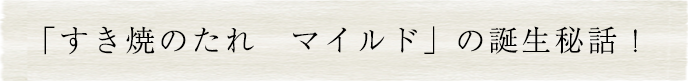 「すき焼のたれ　マイルド」の誕生秘話