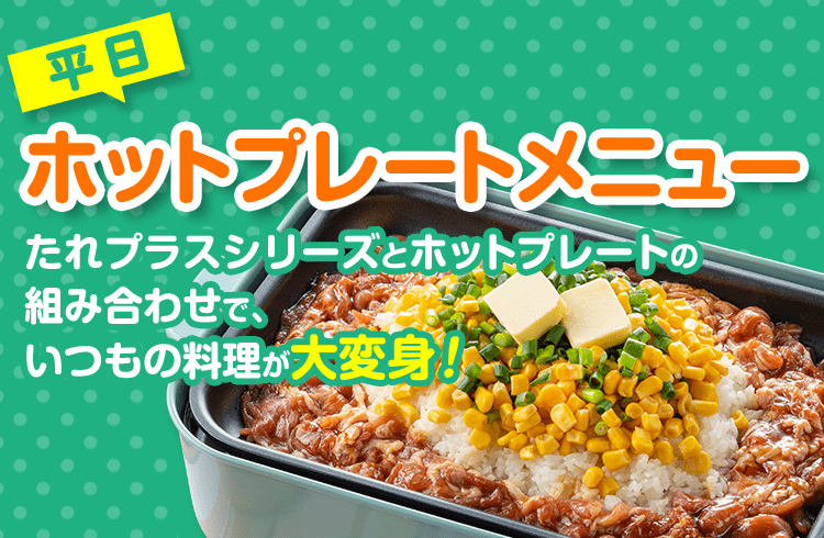 平日ホットプレートメニュー たれプラス シリーズとホットプレートの組み合わせで いつもの料理が大変身 たれプラス エバラ食品 平日ホットプレートメニュー たれプラス シリーズとホットプレートの組み合わせで いつもの料理が大変身 たれプラス エバラ食品