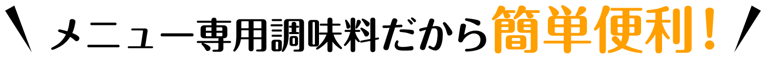 メニュー専用調味料だから簡単便利！