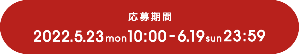 応募期間 2022.5.23mon10:00-6.19sun23:59