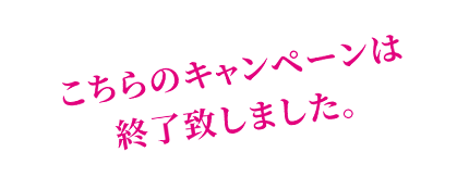 こちらのキャンペーンは終了しました。