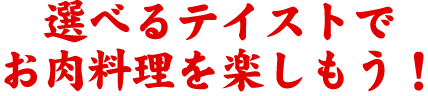 選べるテイストでお肉料理を楽しもう！