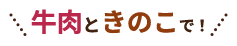 牛肉ときのこで！