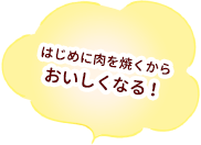 はじめに肉を焼くからおいしくなる！