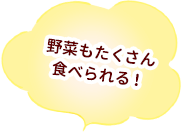 野菜もたくさん食べられる！