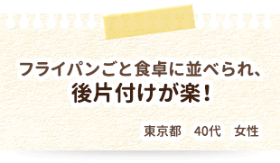 フライパンごと食卓に並べられ、後片付けが楽！